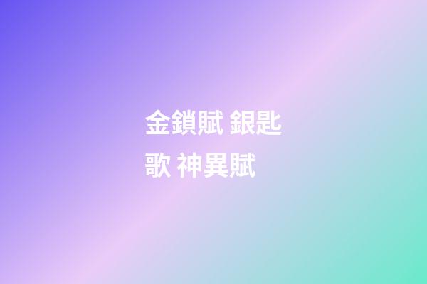 金鎖賦 銀匙歌 神異賦